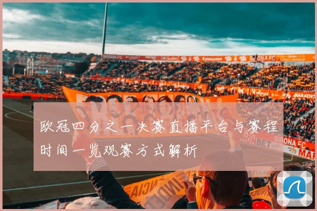 欧冠四分之一决赛直播平台与赛程时间一览观赛方式解析