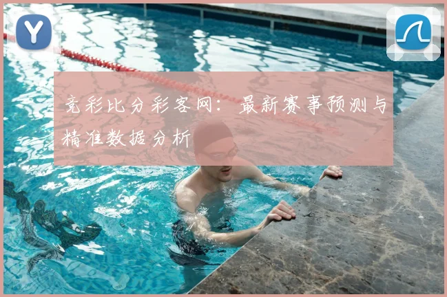 竞彩比分彩客网：最新赛事预测与精准数据分析
