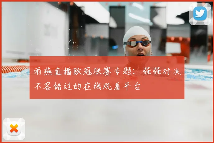 雨燕直播欧冠联赛专题：强强对决不容错过的在线观看平台