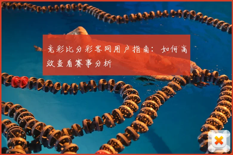 竞彩比分彩客网用户指南：如何高效查看赛事分析
