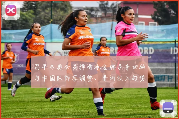 昌平冬奥会花样滑冰金牌争夺回顾与中国队阵容调整、青训投入趋势分析