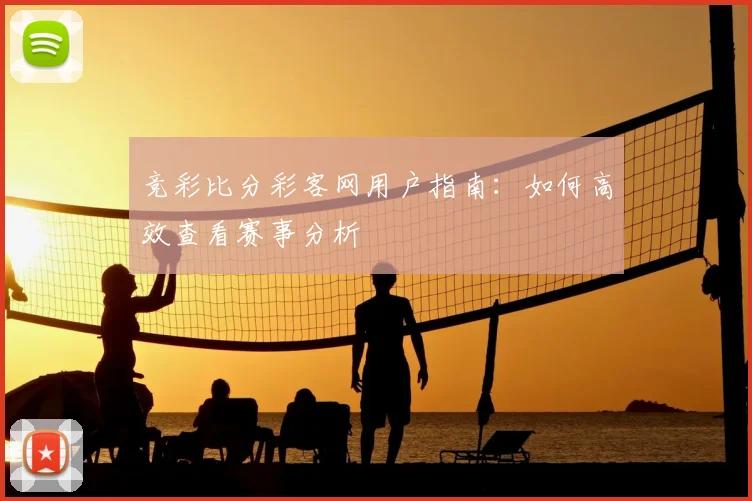 竞彩比分彩客网用户指南：如何高效查看赛事分析